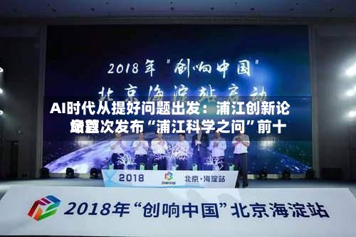 AI时代从提好问题出发：浦江创新论坛首次发布“浦江科学之问”前十命题