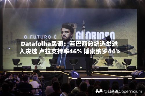 Datafolha民调：若巴西总统选举进入决选 卢拉支持率46% 博索纳罗44%-第3张图片