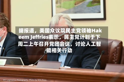 据报道，美国众议院民主党领袖Hakeem Jeffries表示，民主党计划于下周二上午召开党团会议	，讨论人工智能相关行动-第2张图片