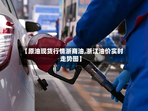 【原油现货行情浙商油,浙江油价实时走势图】-第3张图片