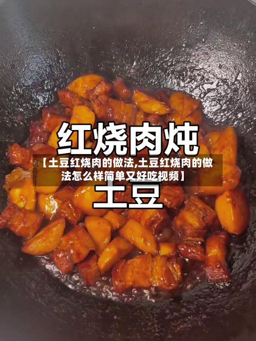 【土豆红烧肉的做法,土豆红烧肉的做法怎么样简单又好吃视频】