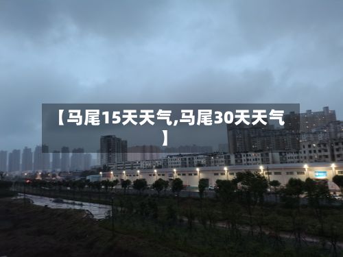 【马尾15天天气,马尾30天天气】