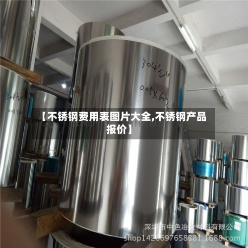 【不锈钢费用表图片大全,不锈钢产品报价】-第2张图片