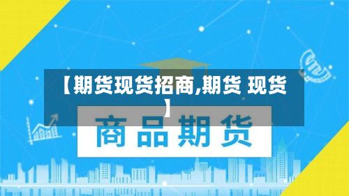 【期货现货招商,期货 现货】-第2张图片