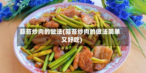 蒜苔炒肉的做法(蒜苔炒肉的做法简单又好吃)