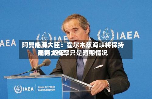 阿曼能源大臣：霍尔木兹海峡将保持通畅 近来局势大概率只是短期情况