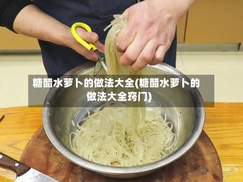 糖醋水萝卜的做法大全(糖醋水萝卜的做法大全窍门)-第2张图片