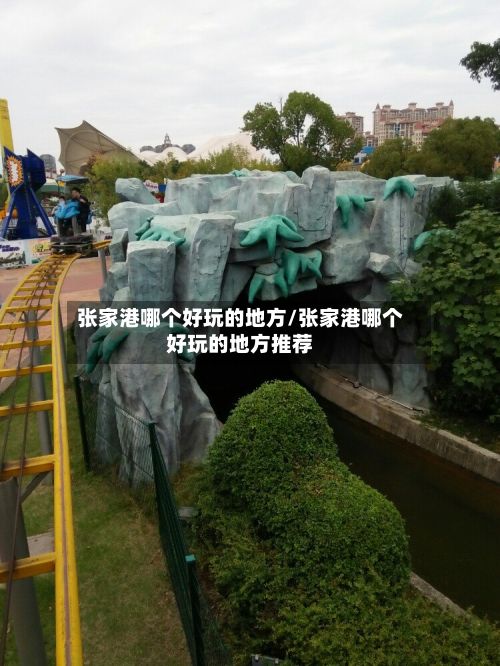 张家港哪个好玩的地方/张家港哪个好玩的地方推荐