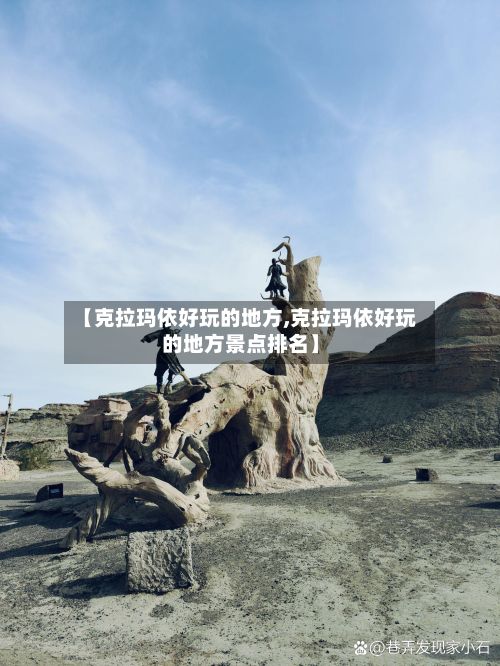 【克拉玛依好玩的地方,克拉玛依好玩的地方景点排名】