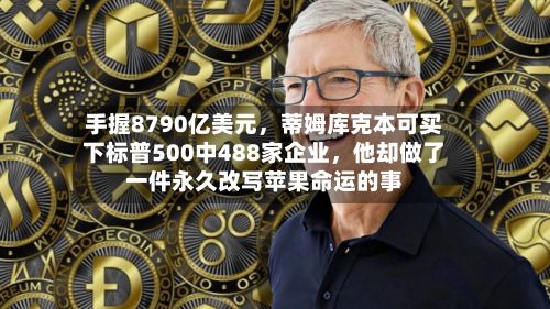 手握8790亿美元，蒂姆库克本可买下标普500中488家企业，他却做了一件永久改写苹果命运的事