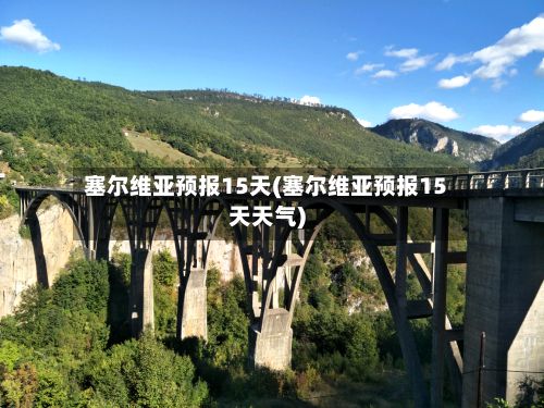 塞尔维亚预报15天(塞尔维亚预报15天天气)-第2张图片