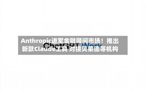 Anthropic进军金融顾问市场!推出新款Claude工具 对接贝莱德等机构-第3张图片