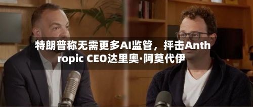 特朗普称无需更多AI监管	，抨击Anthropic CEO达里奥·阿莫代伊-第2张图片