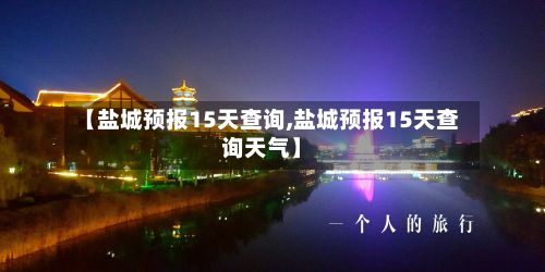 【盐城预报15天查询,盐城预报15天查询天气】-第3张图片