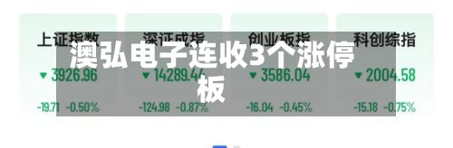澳弘电子连收3个涨停板-第3张图片