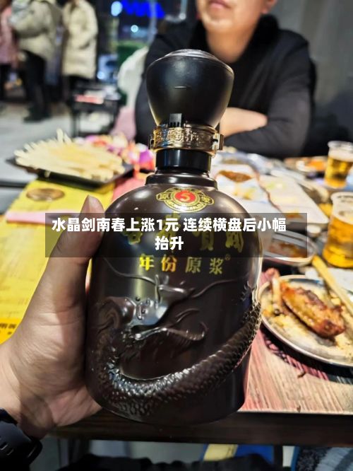 水晶剑南春上涨1元 连续横盘后小幅抬升