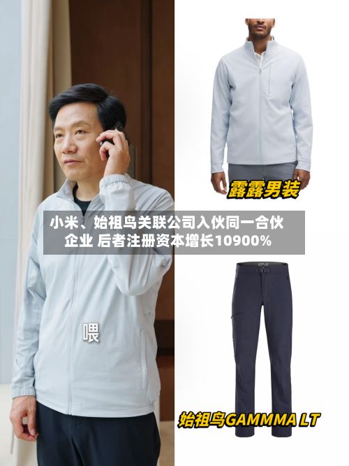 小米、始祖鸟关联公司入伙同一合伙企业 后者注册资本增长10900%