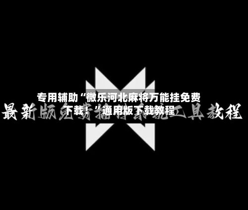 专用辅助“微乐河北麻将万能挂免费下载！”通用版下载教程