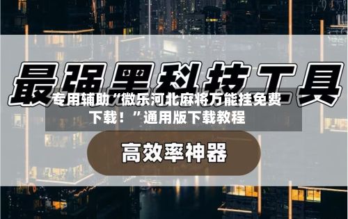 专用辅助“微乐河北麻将万能挂免费下载！”通用版下载教程-第2张图片