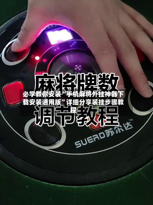 必学教你安装“手机麻将外挂神器下载安装通用版”详细分享装挂步骤教程-第2张图片
