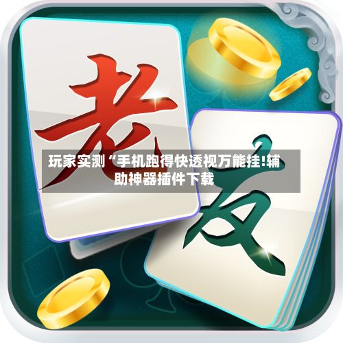 玩家实测“手机跑得快透视万能挂!辅助神器插件下载-第2张图片