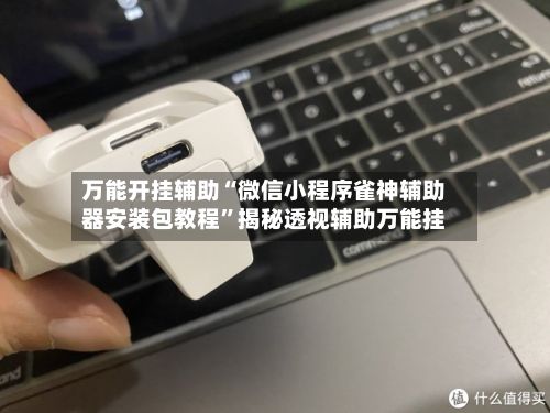 万能开挂辅助“微信小程序雀神辅助器安装包教程”揭秘透视辅助万能挂