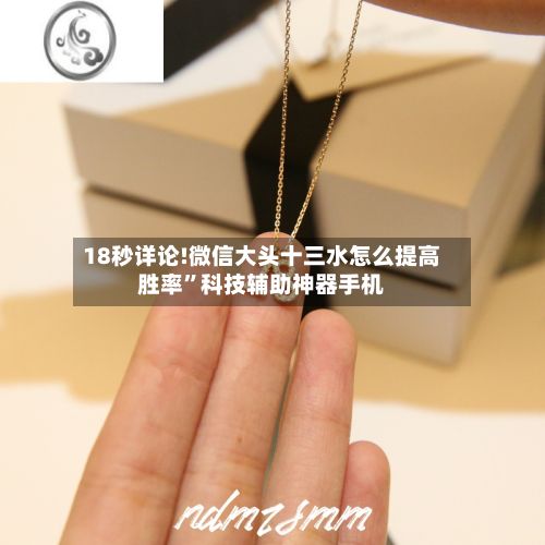 18秒详论!微信大头十三水怎么提高胜率	”科技辅助神器手机-第2张图片