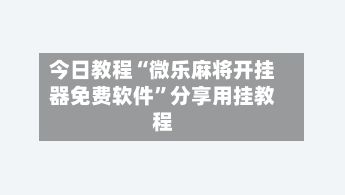 今日教程“微乐麻将开挂器免费软件”分享用挂教程