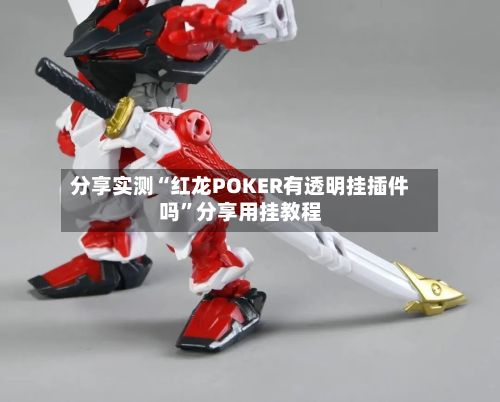 分享实测“红龙POKER有透明挂插件吗”分享用挂教程-第2张图片