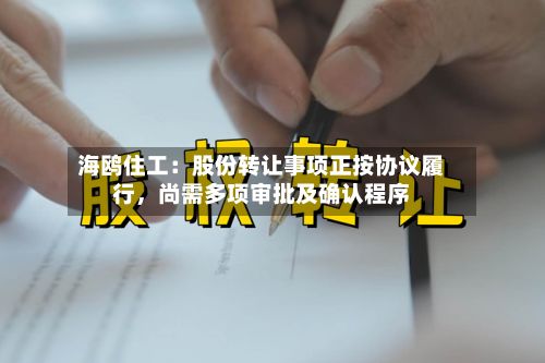 海鸥住工：股份转让事项正按协议履行，尚需多项审批及确认程序-第3张图片