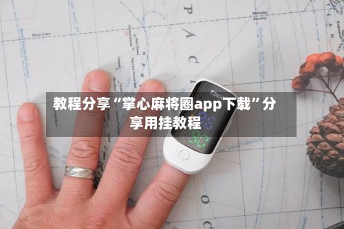 教程分享“掌心麻将圈app下载”分享用挂教程-第2张图片
