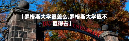 【罗格斯大学很差么,罗格斯大学值不值得去】