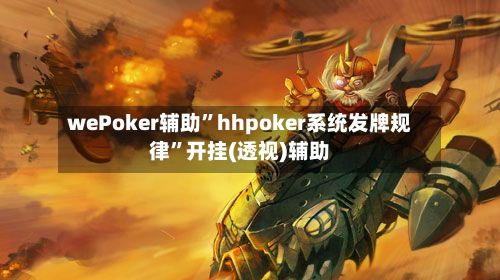 wePoker辅助”hhpoker系统发牌规律”开挂(透视)辅助-第2张图片