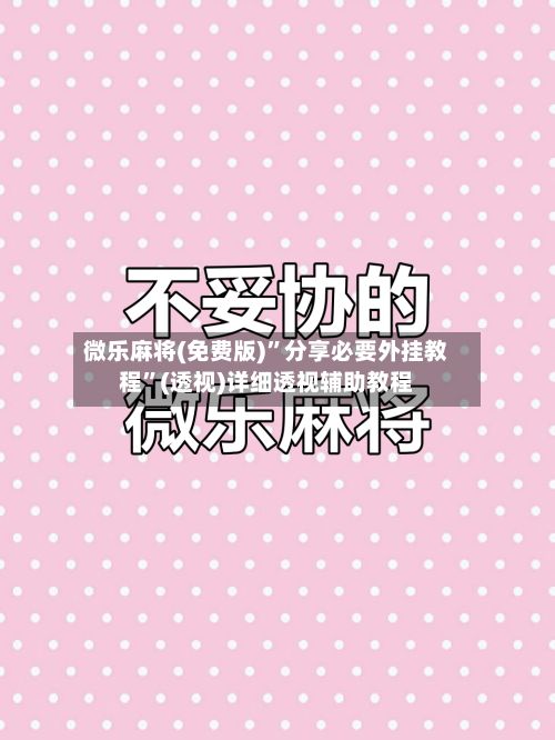 微乐麻将(免费版)”分享必要外挂教程	”(透视)详细透视辅助教程-第2张图片