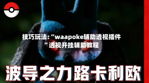 技巧玩法:“waapoke辅助透视插件”透视开挂辅助教程-第2张图片