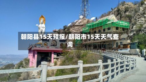 朝阳县15天预报/朝阳市15天天气查询