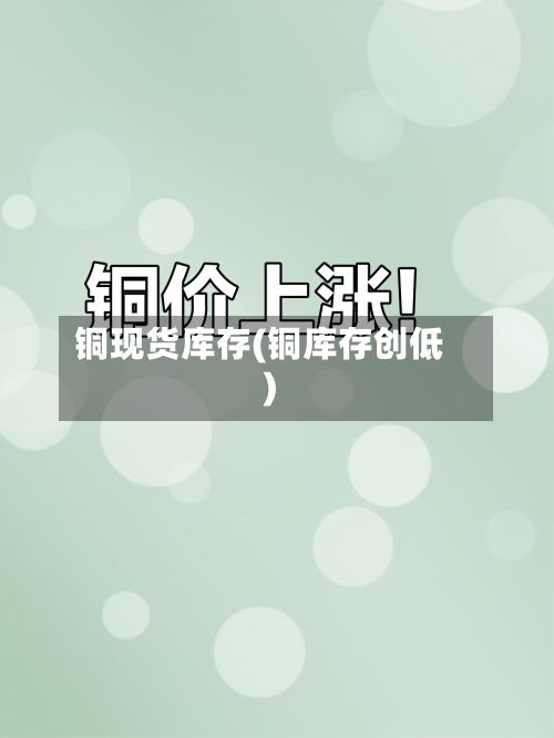 铜现货库存(铜库存创低)-第2张图片
