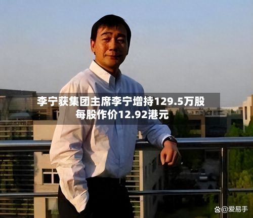 李宁获集团主席李宁增持129.5万股 每股作价12.92港元-第2张图片