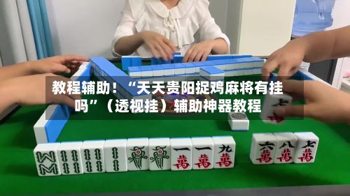 教程辅助！“天天贵阳捉鸡麻将有挂吗	”（透视挂）辅助神器教程-第2张图片