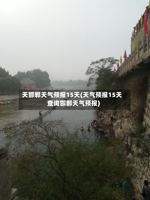 天邯郸天气预报15天(天气预报15天查询邯郸天气预报)-第3张图片