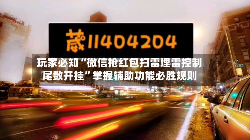 玩家必知“微信抢红包扫雷埋雷控制尾数开挂”掌握辅助功能必胜规则-第2张图片
