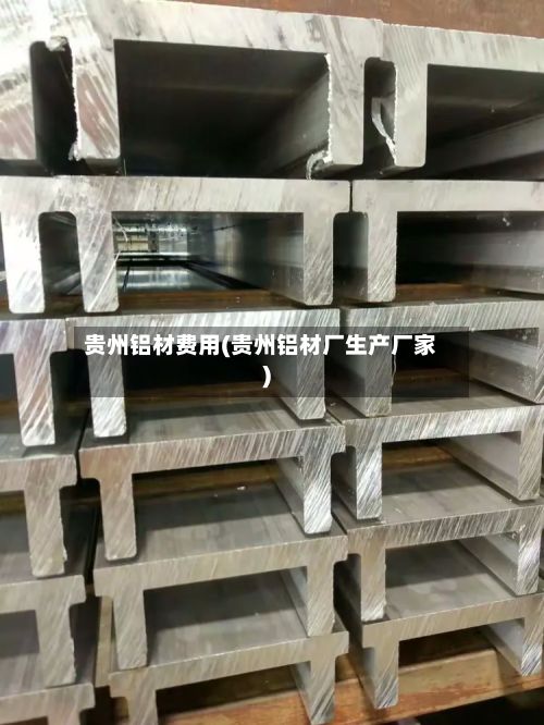 贵州铝材费用(贵州铝材厂生产厂家)