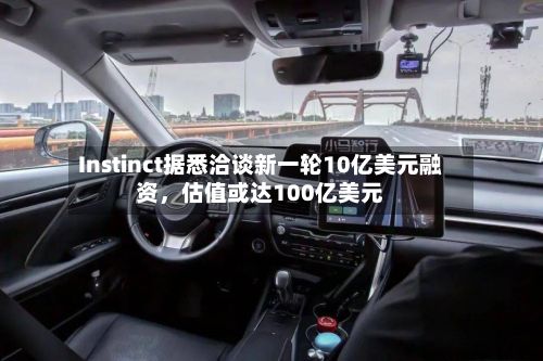 Instinct据悉洽谈新一轮10亿美元融资	，估值或达100亿美元-第2张图片