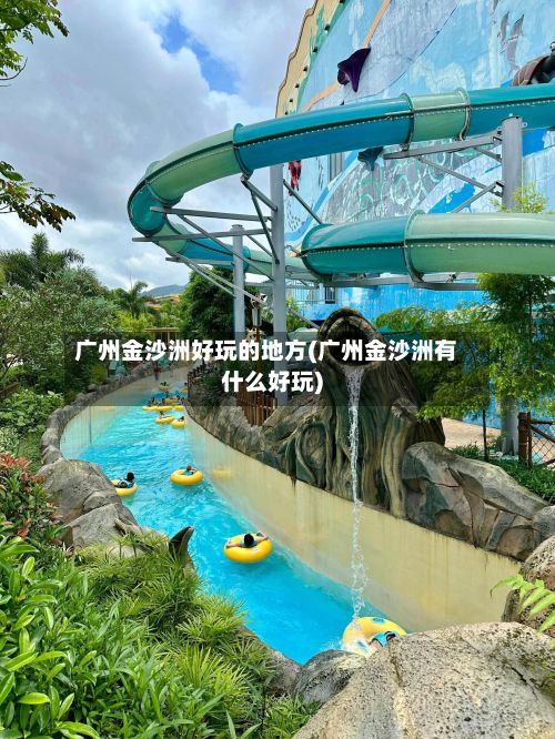 广州金沙洲好玩的地方(广州金沙洲有什么好玩)