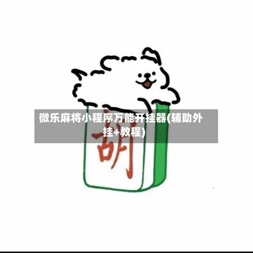 微乐麻将小程序万能开挂器(辅助外挂+教程)