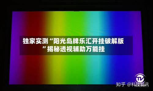 独家实测“阳光岛牌乐汇开挂破解版”揭秘透视辅助万能挂-第2张图片