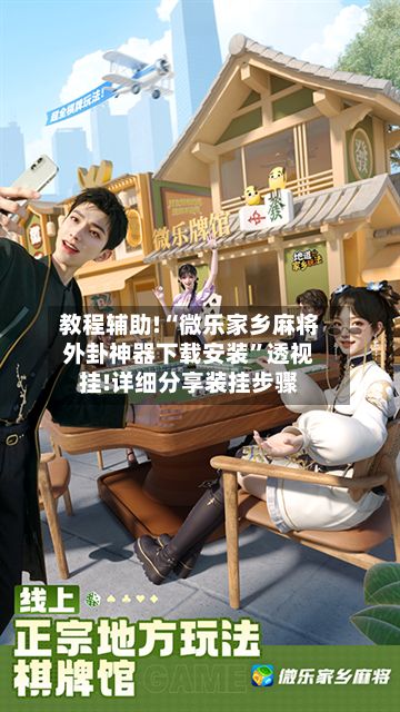 教程辅助!“微乐家乡麻将外卦神器下载安装”透视挂!详细分享装挂步骤-第2张图片
