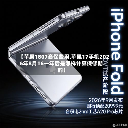 【苹果1807套保费用,苹果17手机2026年8月16一年后是怎样计算保修期的】