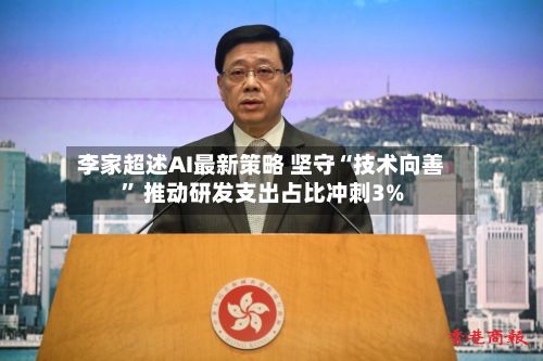 李家超述AI最新策略 坚守“技术向善” 推动研发支出占比冲刺3%