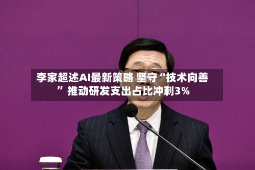 李家超述AI最新策略 坚守“技术向善” 推动研发支出占比冲刺3%-第3张图片